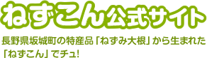 ねずこん公式サイト　長野県坂城町の特産品「ねずみ大根」から生まれた「ねずこん」でチュ！